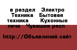  в раздел : Электро-Техника » Бытовая техника »  » Кухонные печи . Чувашия респ.